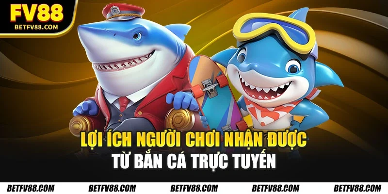 Bắn Cá Trực Tuyến 2026 - Cập Nhật Những Thay Đổi Mới 3 Lợi ích người chơi nhận được từ bắn cá trực tuyến