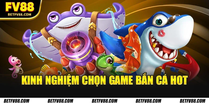 Những Tựa Game Bắn Cá Hot Được Yêu Thích Nhất Năm 2026 3 Kinh nghiệm chọn game bắn cá hot
