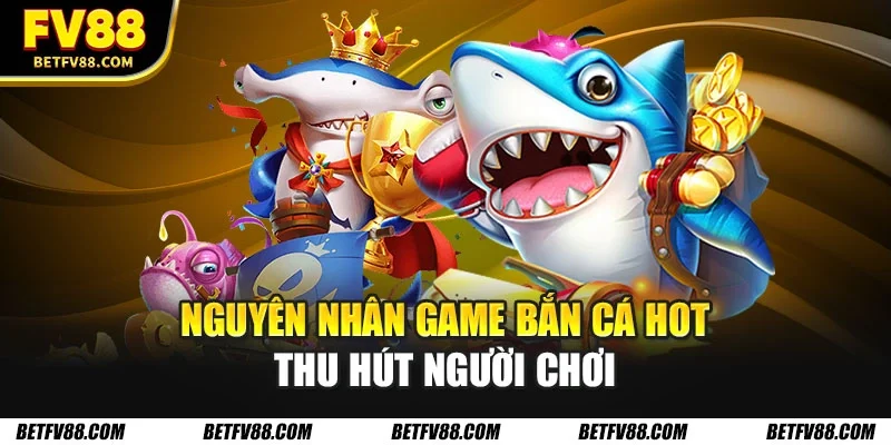 Những Tựa Game Bắn Cá Hot Được Yêu Thích Nhất Năm 2026 1 Nguyên nhân game bắn cá hot thu hút người chơi